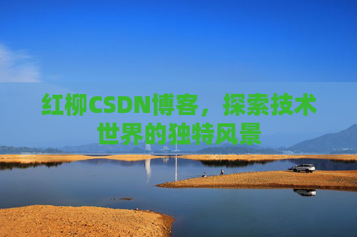 红柳CSDN博客，探索技术世界的独特风景