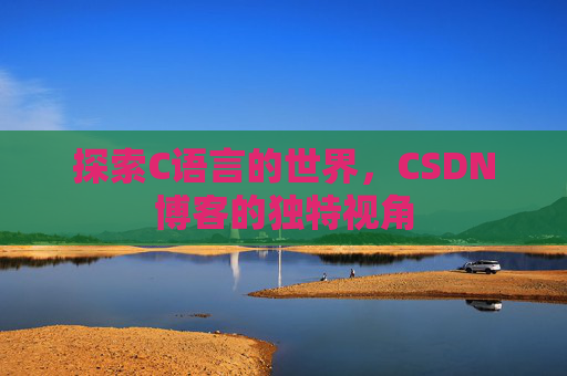探索C语言的世界，CSDN博客的独特视角