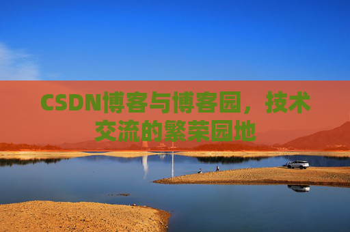 CSDN博客与博客园，技术交流的繁荣园地